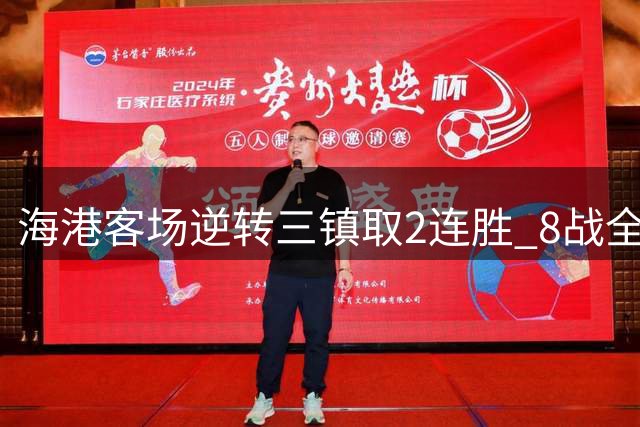 海港客场逆转三镇取2连胜 8战全胜升至中超第8